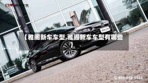 【雅阁新车车型,雅阁新车车型有哪些】