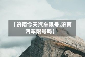 【济南今天汽车限号,济南汽车限号吗】