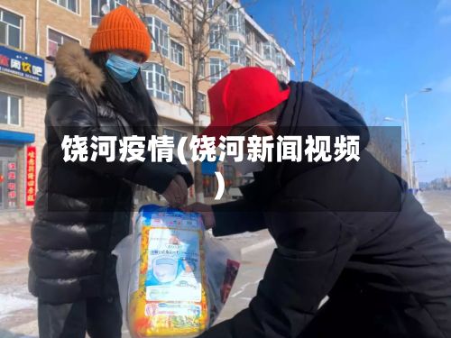 饶河疫情(饶河新闻视频)-第2张图片