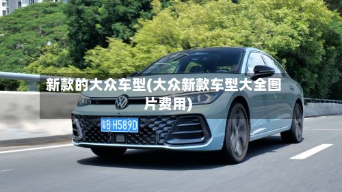 新款的大众车型(大众新款车型大全图片费用)