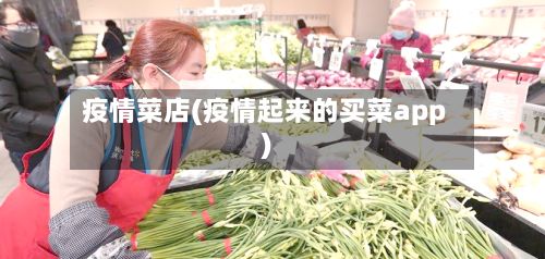 疫情菜店(疫情起来的买菜app)-第2张图片