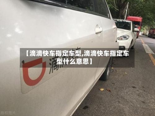 【滴滴快车指定车型,滴滴快车指定车型什么意思】-第3张图片