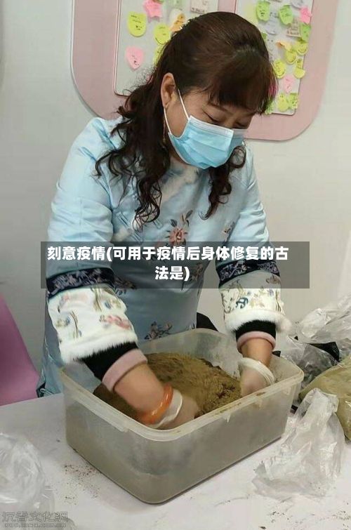 刻意疫情(可用于疫情后身体修复的古法是)
