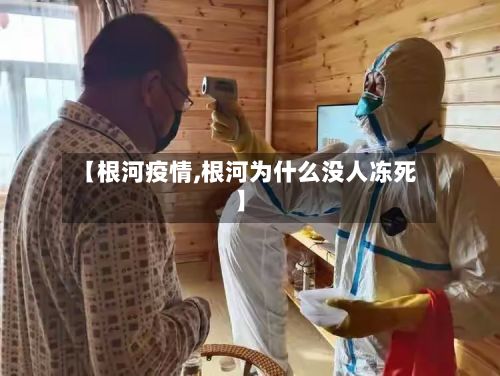 【根河疫情,根河为什么没人冻死】-第2张图片