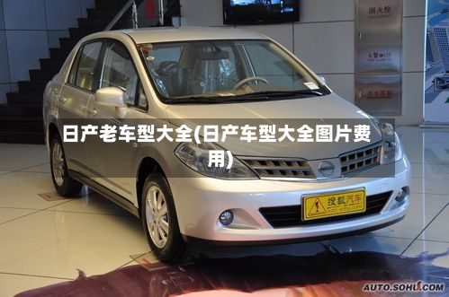 日产老车型大全(日产车型大全图片费用)