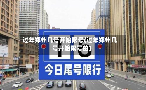 过年郑州几号开始限号(过年郑州几号开始限号的)