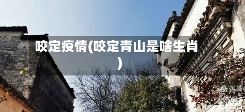 咬定疫情(咬定青山是啥生肖)-第2张图片