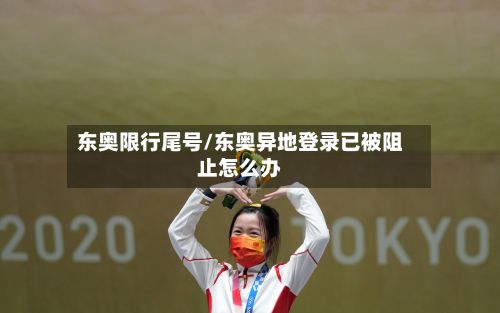 东奥限行尾号/东奥异地登录已被阻止怎么办