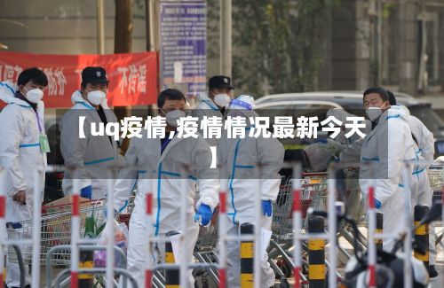 【uq疫情,疫情情况最新今天】-第2张图片