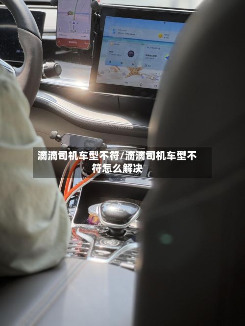 滴滴司机车型不符/滴滴司机车型不符怎么解决-第2张图片