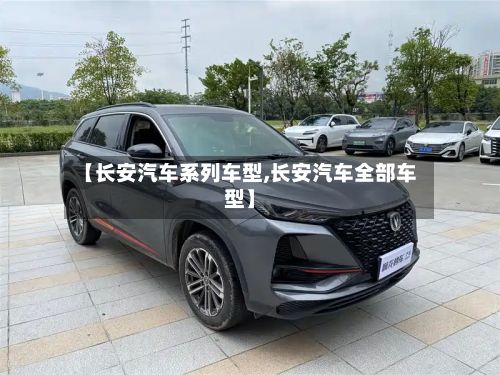 【长安汽车系列车型,长安汽车全部车型】-第2张图片