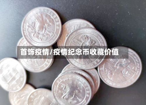 首饰疫情/疫情纪念币收藏价值