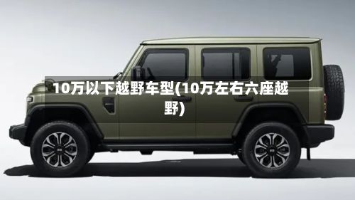 10万以下越野车型(10万左右六座越野)