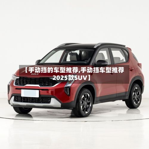 【手动挡的车型推荐,手动挡车型推荐2025款SUV】-第2张图片