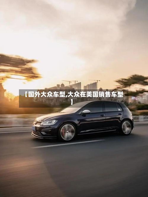 【国外大众车型,大众在美国销售车型】-第2张图片