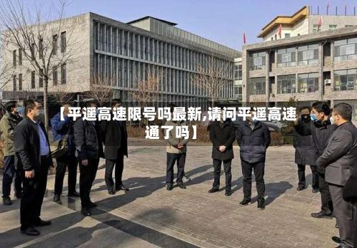 【平遥高速限号吗最新,请问平遥高速通了吗】-第3张图片