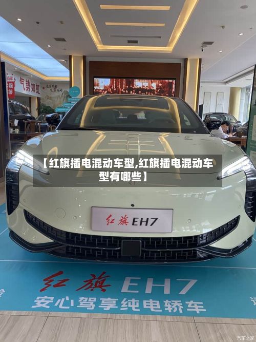 【红旗插电混动车型,红旗插电混动车型有哪些】-第2张图片