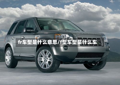 fr车型是什么意思/f型车型是什么车
