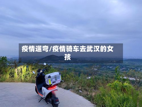 疫情遛弯/疫情骑车去武汉的女孩