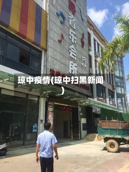 琼中疫情(琼中扫黑新闻)