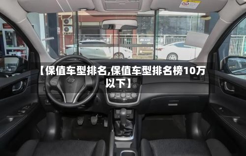 【保值车型排名,保值车型排名榜10万以下】