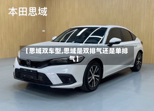 【思域双车型,思域是双排气还是单排气】-第2张图片