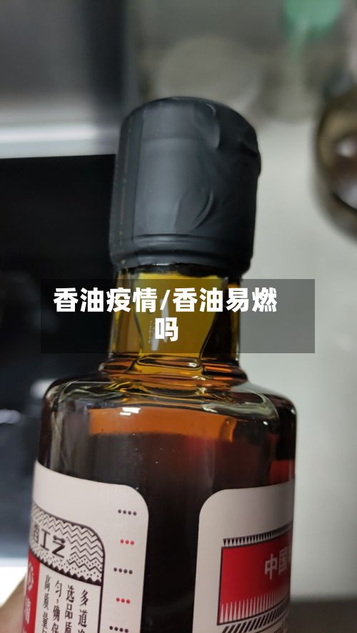 香油疫情/香油易燃吗-第2张图片