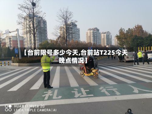 【台前限号多少今天,台前站T225今天晚点情况】