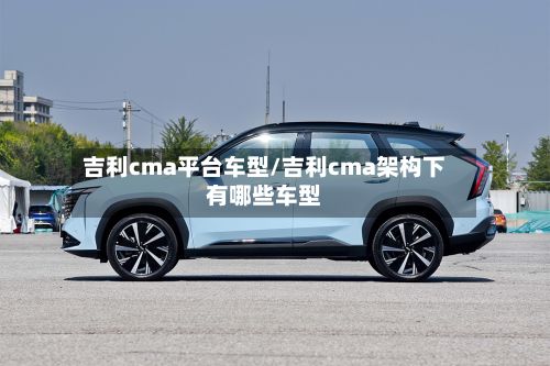 吉利cma平台车型/吉利cma架构下有哪些车型