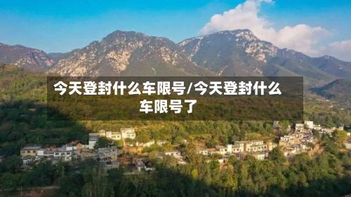 今天登封什么车限号/今天登封什么车限号了-第2张图片