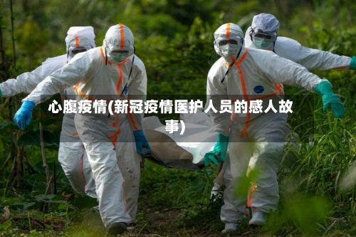 心腹疫情(新冠疫情医护人员的感人故事)