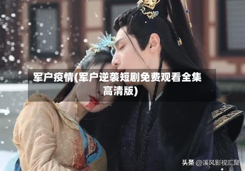 军户疫情(军户逆袭短剧免费观看全集高清版)