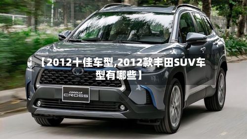 【2012十佳车型,2012款丰田SUV车型有哪些】-第2张图片