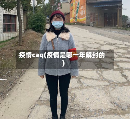 疫情caq(疫情是哪一年解封的)