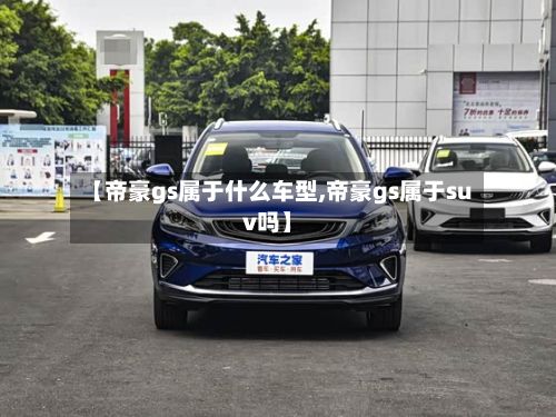 【帝豪gs属于什么车型,帝豪gs属于suv吗】-第3张图片