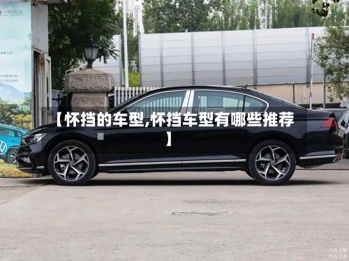 【怀挡的车型,怀挡车型有哪些推荐】-第2张图片
