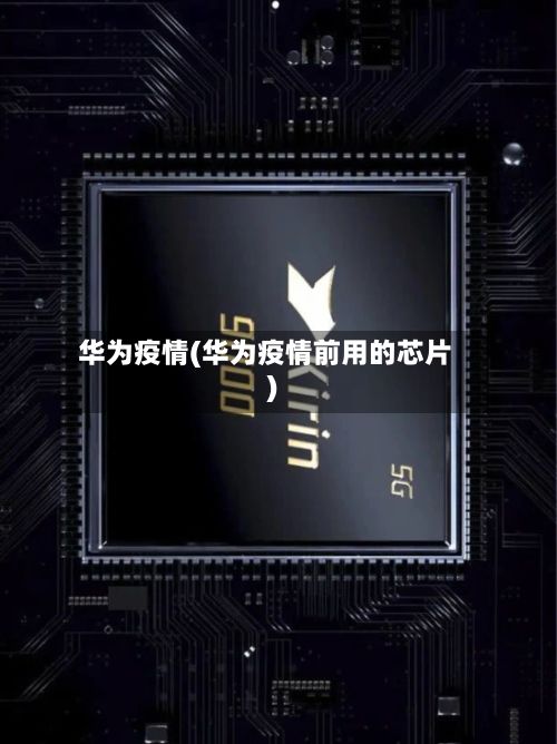 华为疫情(华为疫情前用的芯片)