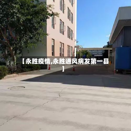 【永胜疫情,永胜通风病发第一县】-第3张图片