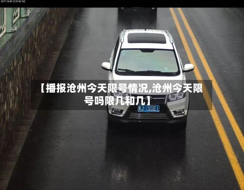 【播报沧州今天限号情况,沧州今天限号吗限几和几】