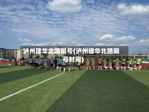 泸州建华北路限号(泸州建华北路限号时间)