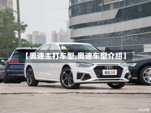 【奥迪主打车型,奥迪车型介绍】-第3张图片