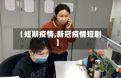 【短期疫情,新冠疫情短剧】