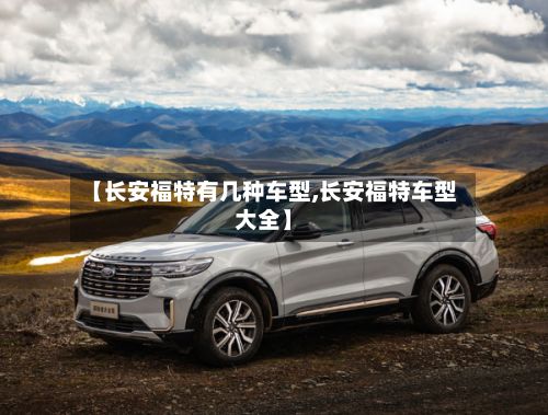 【长安福特有几种车型,长安福特车型大全】-第2张图片