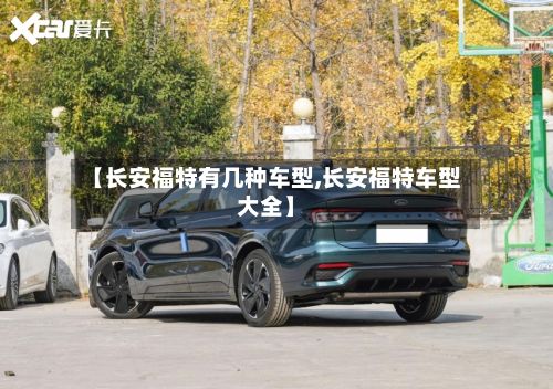 【长安福特有几种车型,长安福特车型大全】
