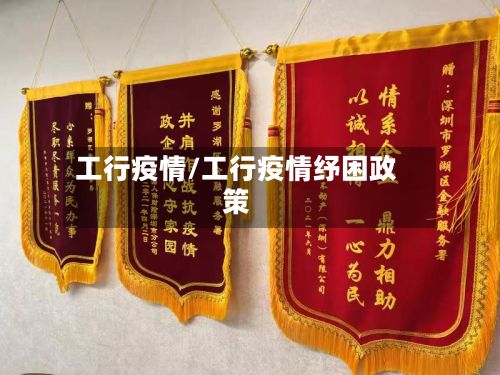 工行疫情/工行疫情纾困政策