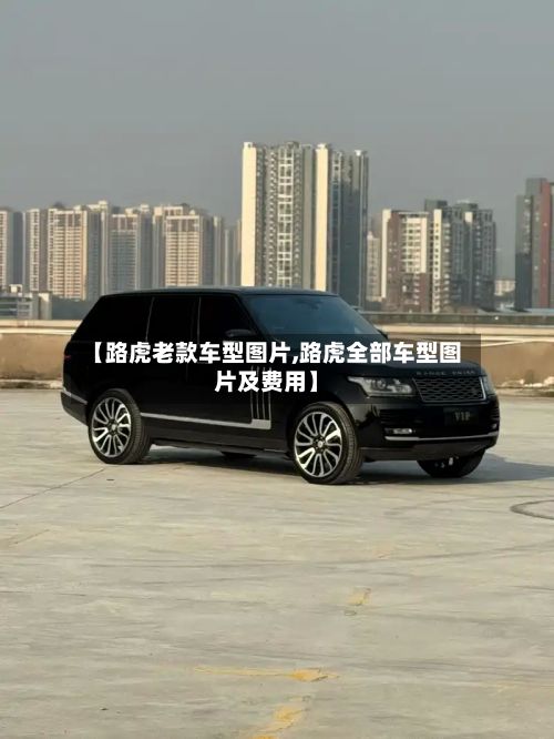 【路虎老款车型图片,路虎全部车型图片及费用】