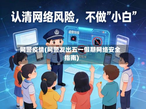 网警疫情(网警发出五一假期网络安全指南)-第2张图片