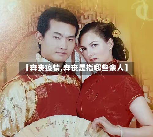 【奔丧疫情,奔丧是指哪些亲人】