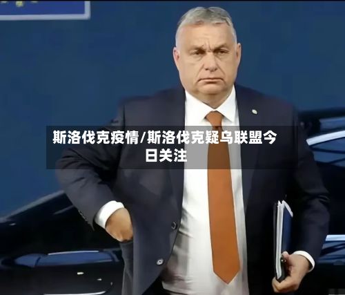 斯洛伐克疫情/斯洛伐克疑乌联盟今日关注