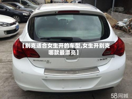 【别克适合女生开的车型,女生开别克哪款最漂亮】-第2张图片